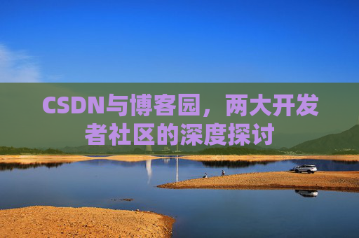 CSDN与博客园，两大开发者社区的深度探讨